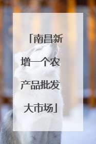 南昌新增一个农产品批发大市场
