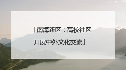 南海新区：高校社区开展中外文化交流