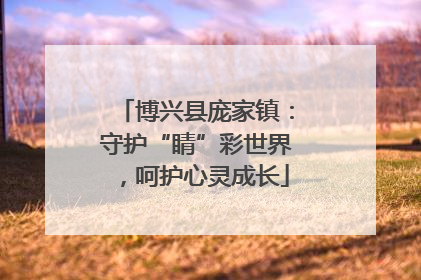 博兴县庞家镇：守护“睛”彩世界，呵护心灵成长