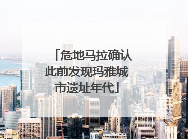 危地马拉确认此前发现玛雅城市遗址年代