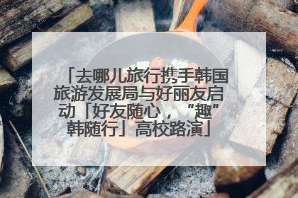 去哪儿旅行携手韩国旅游发展局与好丽友启动「好友随心，“趣”韩随行」高校路演