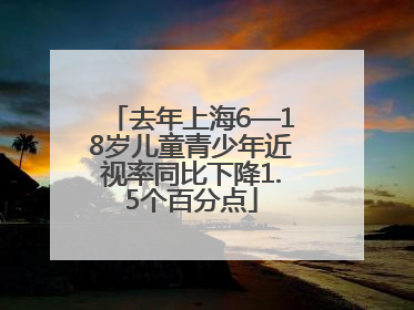 去年上海6—18岁儿童青少年近视率同比下降1.5个百分点