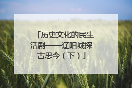 历史文化的民生活剧——辽阳城探古思今（下）