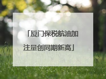 厦门保税航油加注量创同期新高