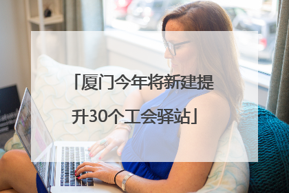 厦门今年将新建提升30个工会驿站