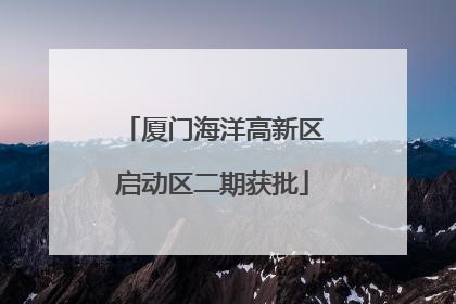 厦门海洋高新区启动区二期获批