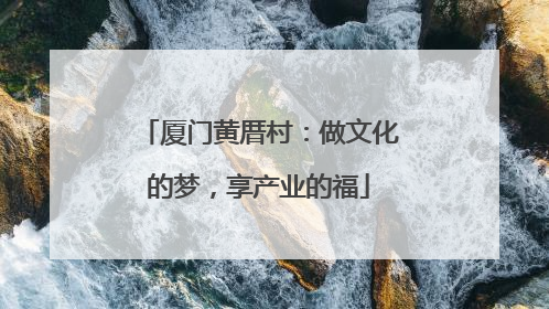 厦门黄厝村：做文化的梦，享产业的福