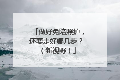 做好免陪照护，还要走好哪几步？（新视野）