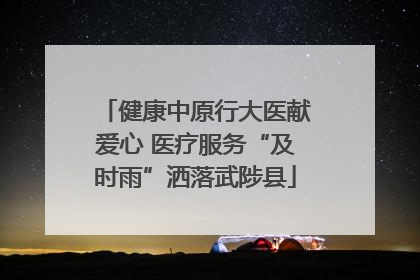 健康中原行大医献爱心 医疗服务“及时雨”洒落武陟县
