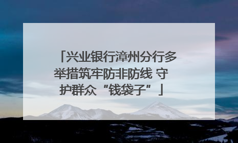 兴业银行漳州分行多举措筑牢防非防线 守护群众“钱袋子”