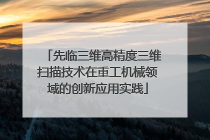 先临三维高精度三维扫描技术在重工机械领域的创新应用实践