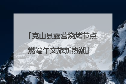 克山县露营烧烤节点燃端午文旅新热潮