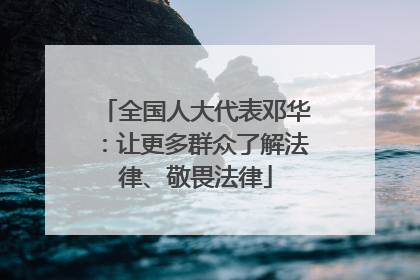 全国人大代表邓华：让更多群众了解法律、敬畏法律