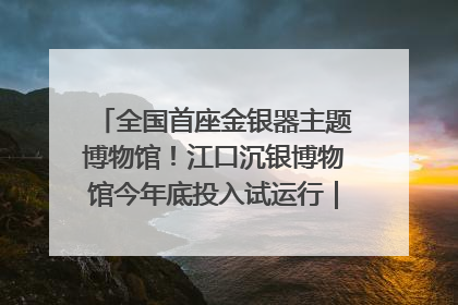 全国首座金银器主题博物馆！江口沉银博物馆今年底投入试运行｜万千气象看四川