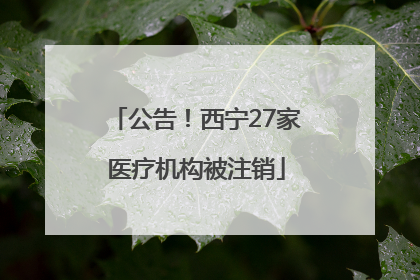 公告！西宁27家医疗机构被注销