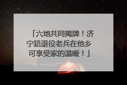 六地共同揭牌！济宁籍退役老兵在他乡可享受家的温暖！