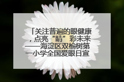 关注普遍的眼健康，点亮“睛”彩未来——海淀区双榆树第一小学全国爱眼日宣传教育活动