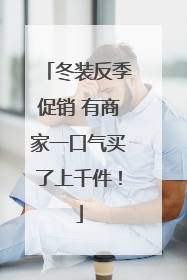 冬装反季促销 有商家一口气买了上千件！