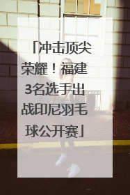 冲击顶尖荣耀！福建3名选手出战印尼羽毛球公开赛