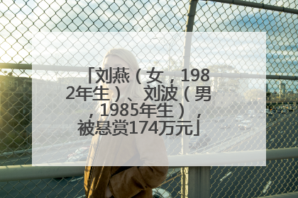 刘燕（女，1982年生）、刘波（男，1985年生），被悬赏174万元