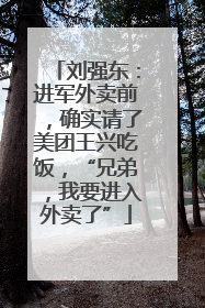 刘强东：进军外卖前，确实请了美团王兴吃饭，“兄弟，我要进入外卖了”