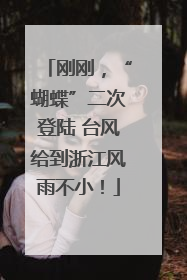 刚刚，“蝴蝶”二次登陆 台风给到浙江风雨不小！