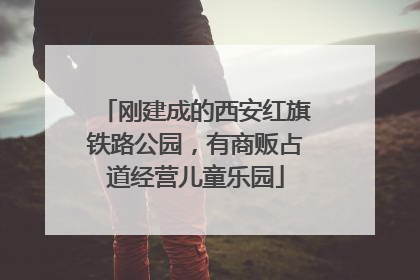 刚建成的西安红旗铁路公园，有商贩占道经营儿童乐园