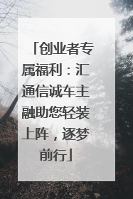 创业者专属福利：汇通信诚车主融助您轻装上阵，逐梦前行