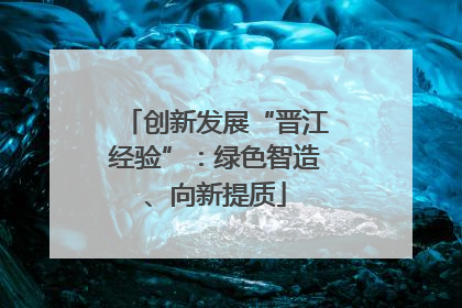 创新发展“晋江经验”：绿色智造、向新提质