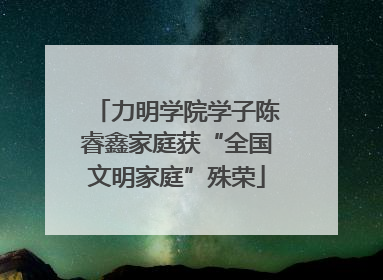 力明学院学子陈睿鑫家庭获“全国文明家庭”殊荣