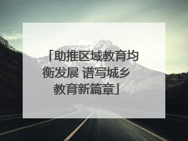 助推区域教育均衡发展 谱写城乡教育新篇章
