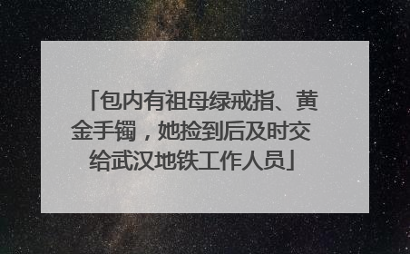 包内有祖母绿戒指、黄金手镯，她捡到后及时交给武汉地铁工作人员