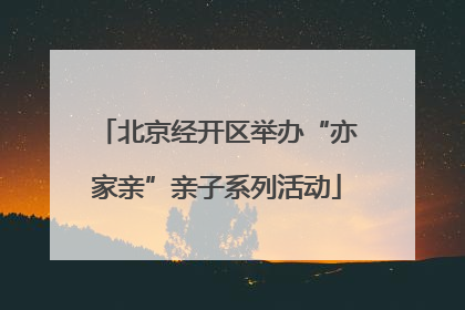 北京经开区举办“亦家亲”亲子系列活动