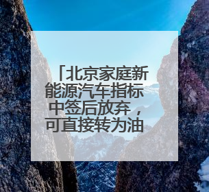 北京家庭新能源汽车指标中签后放弃，可直接转为油车指标？谣言！