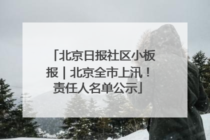 北京日报社区小板报｜北京全市上汛！责任人名单公示