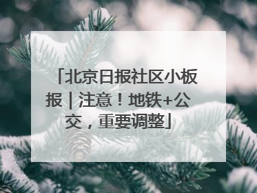 北京日报社区小板报｜注意！地铁+公交，重要调整