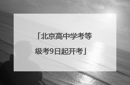 北京高中学考等级考9日起开考