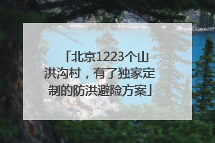 北京1223个山洪沟村，有了独家定制的防洪避险方案