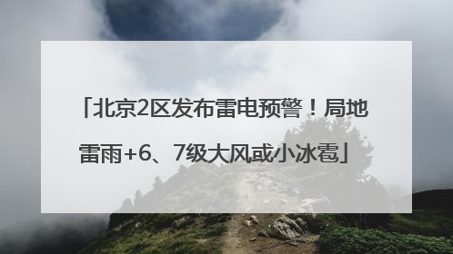 北京2区发布雷电预警！局地雷雨+6、7级大风或小冰雹