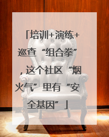 培训+演练+巡查“组合拳”，这个社区“烟火气”里有“安全基因”