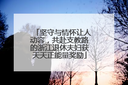 坚守与情怀让人动容，共赴支教路的浙江退休夫妇获天天正能量奖励