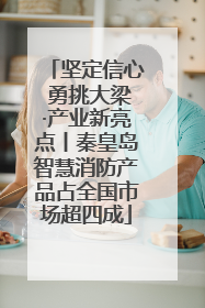 坚定信心 勇挑大梁·产业新亮点丨秦皇岛智慧消防产品占全国市场超四成