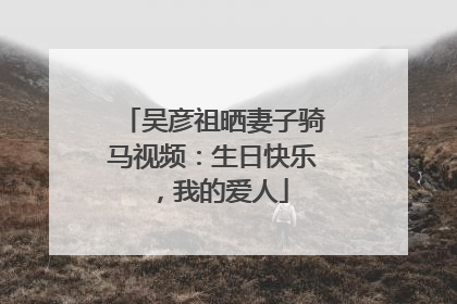 吴彦祖晒妻子骑马视频：生日快乐，我的爱人
