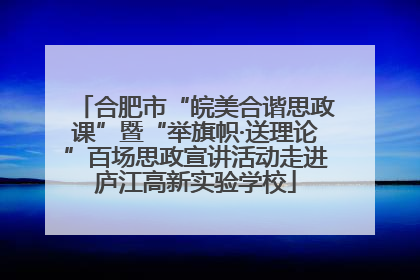 合肥市“皖美合谐思政课”暨“举旗帜·送理论”百场思政宣讲活动走进庐江高新实验学校