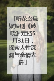 听花岛悬疑短剧《破晓》定档5月31日，探索人性深渊与亲情光辉