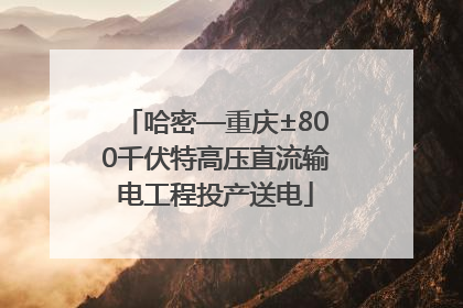 哈密—重庆±800千伏特高压直流输电工程投产送电