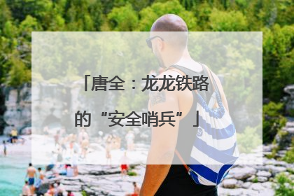 唐全：龙龙铁路的“安全哨兵”