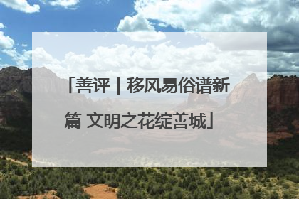 善评｜移风易俗谱新篇 文明之花绽善城