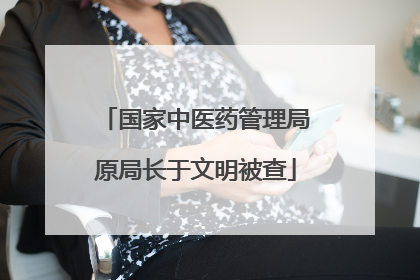 国家中医药管理局原局长于文明被查