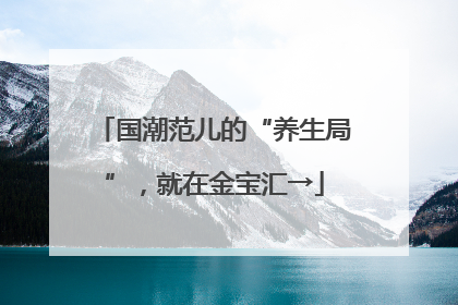 国潮范儿的“养生局”，就在金宝汇→